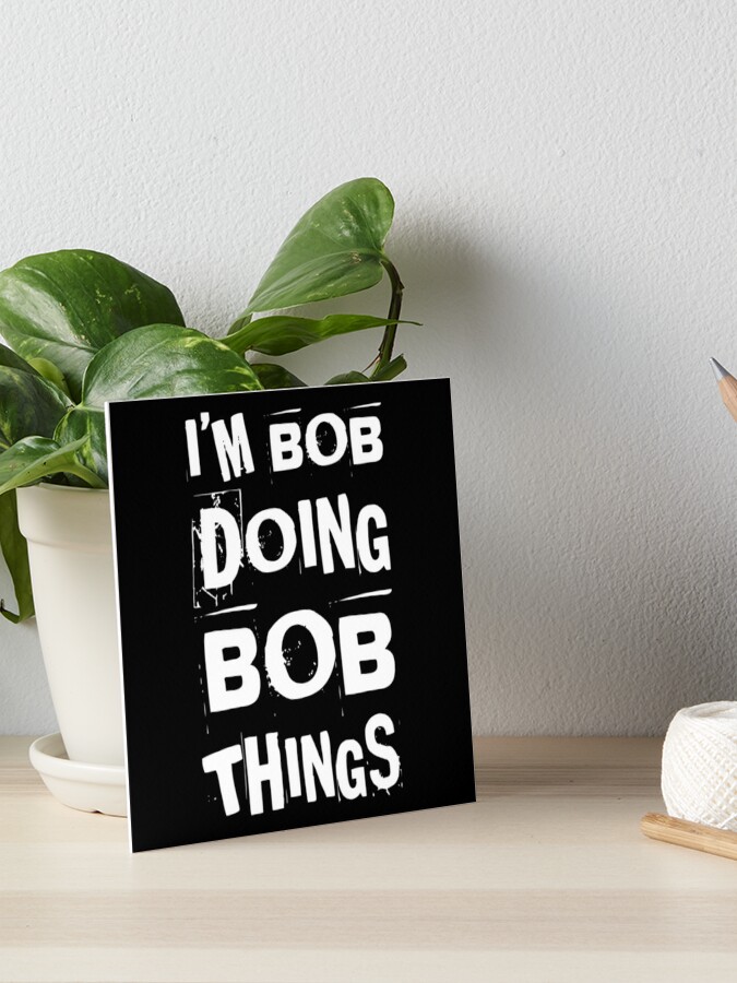 I'm Bob Doing Bob Things - First Name - Birth Name - Bobby - Robert | Art  Board Print