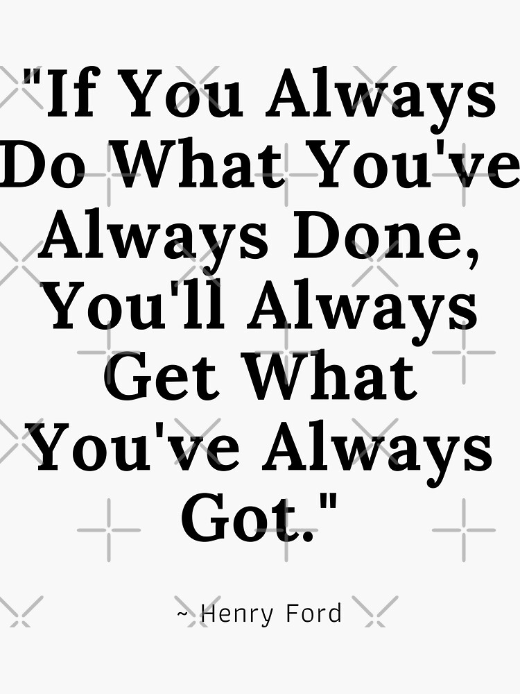 If you always do what you've always done... | Sticker