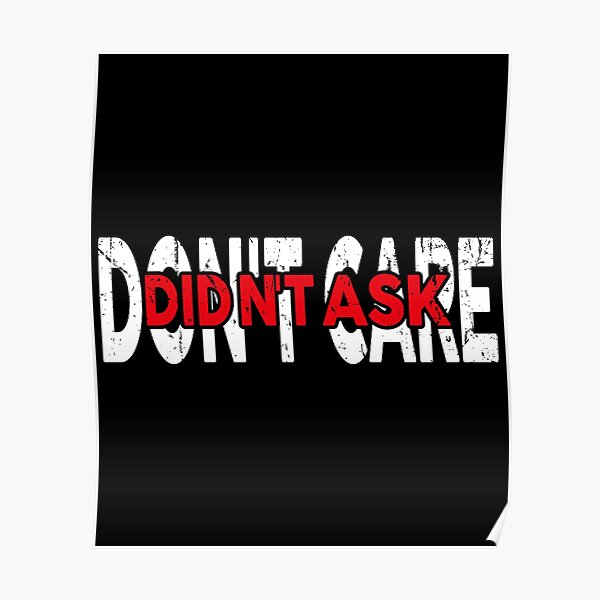 Didnt Ask Dont Care Posters Redbubble 4379