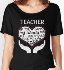Heart Of A Teacher. If You Think My Hands Are Full, You Should See My Heart. Women's Relaxed Fit T-Shirt