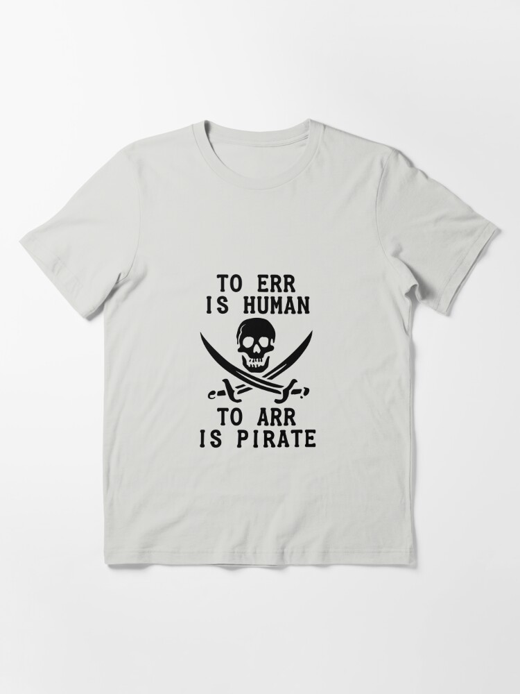 To err is human. To Arr is pirate. Essential T-Shirt for Sale by