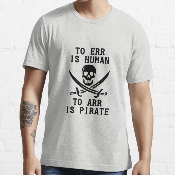 To Err Is Human, To Arr Is Pirate T Shirt By CharGrilled