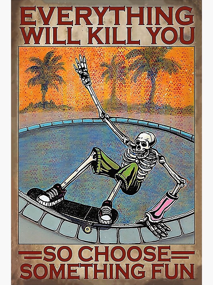 "Skateboard Everything will kill you so choose something fun" Poster