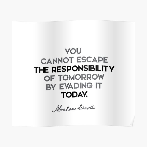 Abraham Lincoln quotes - You cannot escape the responsibility of... Poster