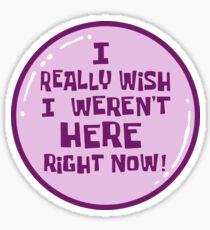 I Really Wish I Weren't Here Right Now! Sticker