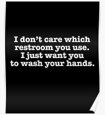 I Don't Care Which Restroom You Use I Just Want You To Wash Your Hands Poster