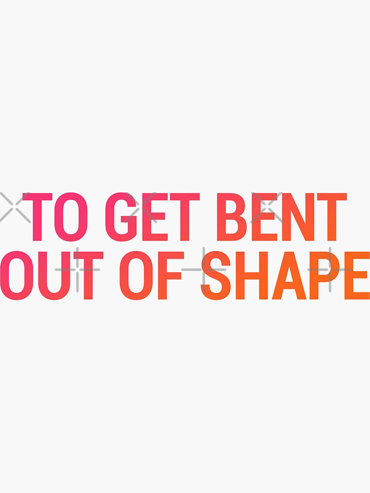 to-get-bent-out-of-shape-sticker-for-sale-by-mylordkep-redbubble