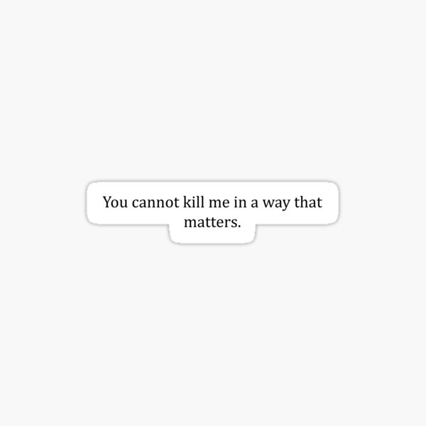 "You Cannot Kill Me In A Way That Matters" Sticker for Sale by bonessoup Redbubble