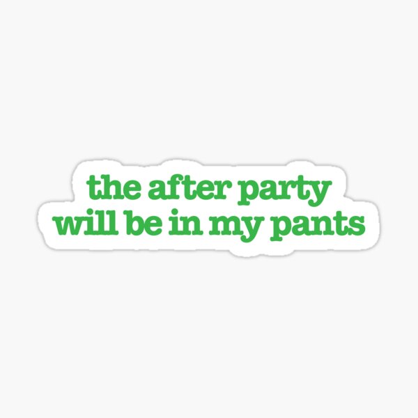 The after-party is in my pants.