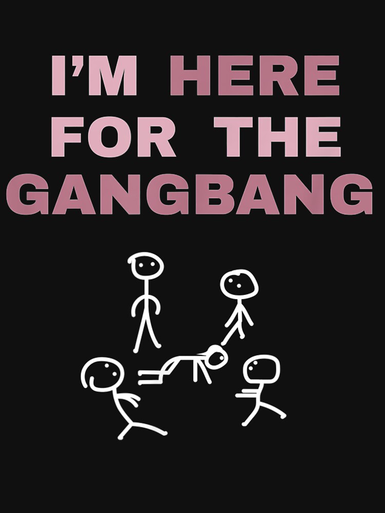 I M Here For The Gangbang Funny T For Bachelorette Party T Shirt