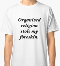 Organized religion stole my foreskin. Classic T-Shirt