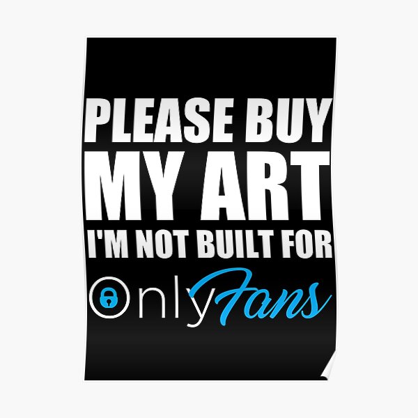 Please Buy My Art I M Not Built For Only Fans L Onlyfans Parody Poster For Sale By Akkhan