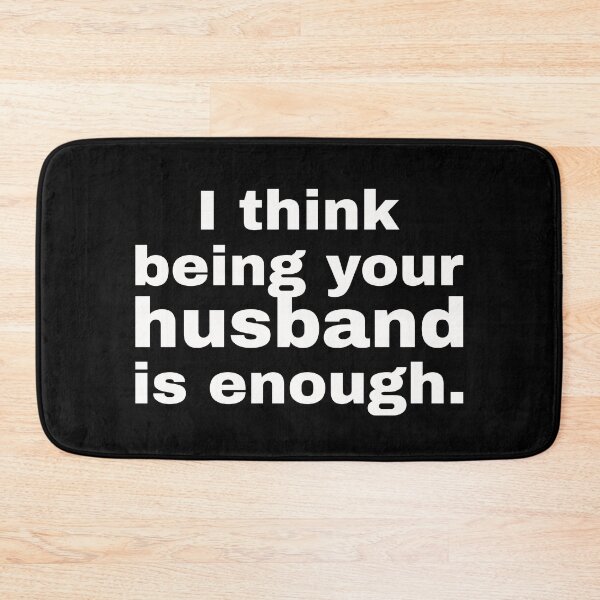 Item preview, I think being your husband is enough. Pessimistic statement and minimalistic design for all husbands. designed and sold by Text-N-Typo.