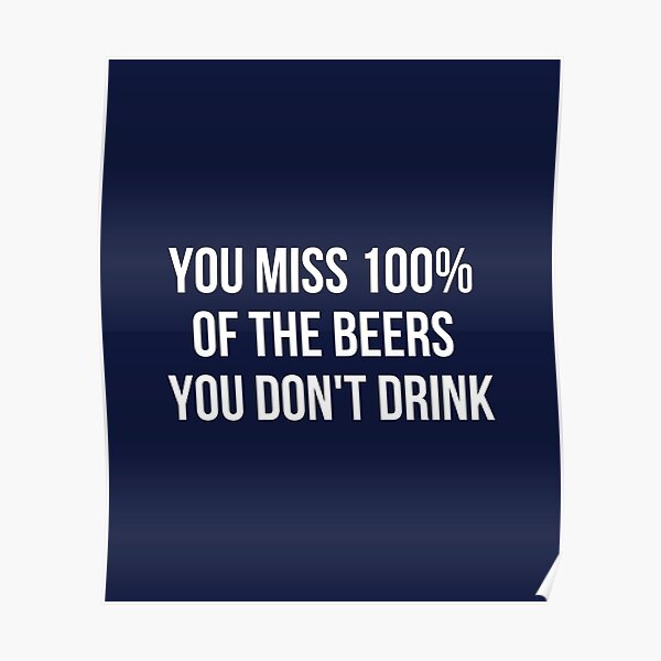 "You Miss 100 Of The Beers You Don't Drink" Poster for Sale by