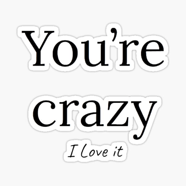 you-re-crazy-i-love-it-sticker-for-sale-by-ettoyles-redbubble