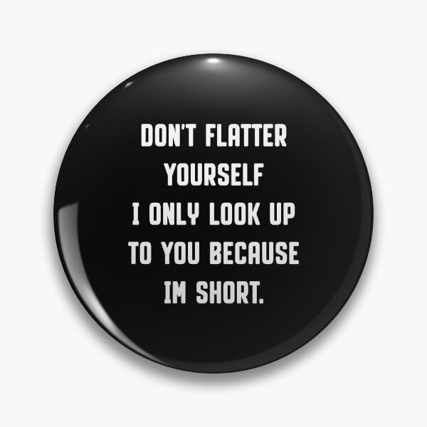 Item preview, Don't Flatter Yourself I Only Look Up To You Because I'm short designed and sold by reedbull.