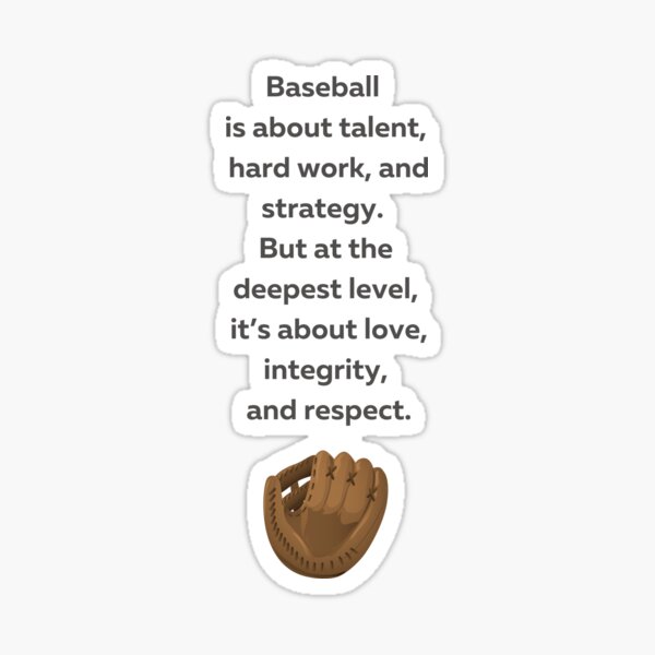 Baseball is about talent, hard work, and strategy. but the deepest level, it's about love, integrity, and respect t shirt for baseball fan  Sticker