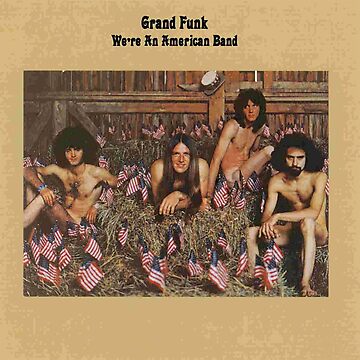 We're an American Band - Grand Funk Railroad.