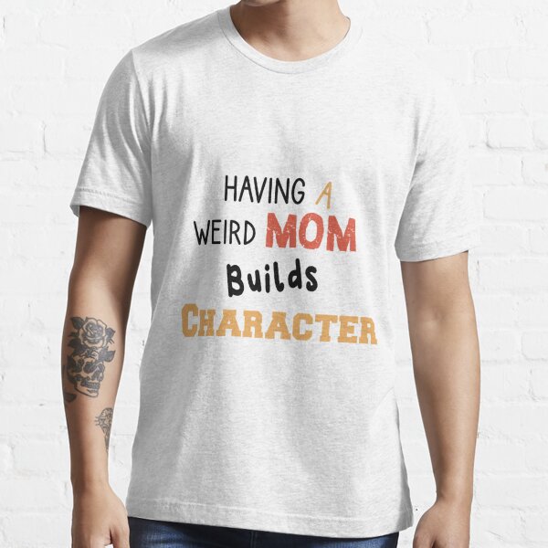 Having A Weird Mom Builds Character Gift For Woman Girlfriend Wife Mom International Womens Day