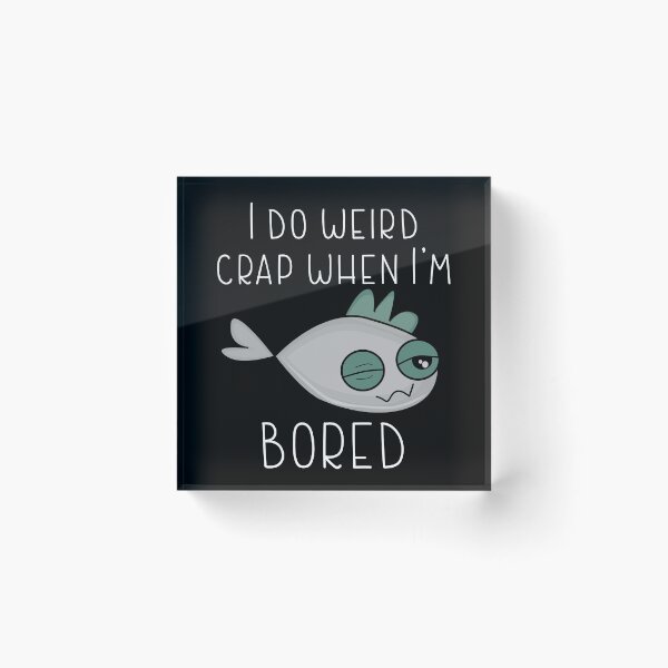 Item preview, I DO WEIRD CRAP WHEN I' M BORED-Very boring funny designed and sold by Violet Treasures.