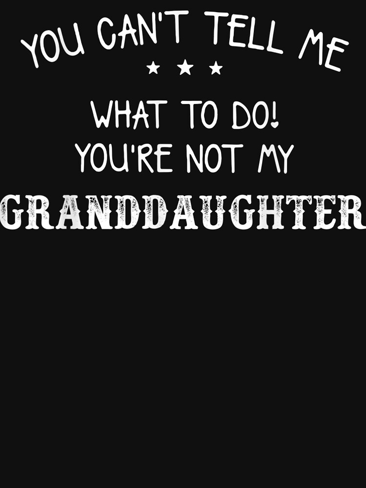 You Can't Tell Me What To Do You're Not My Granddaughter | Essential T-Shirt