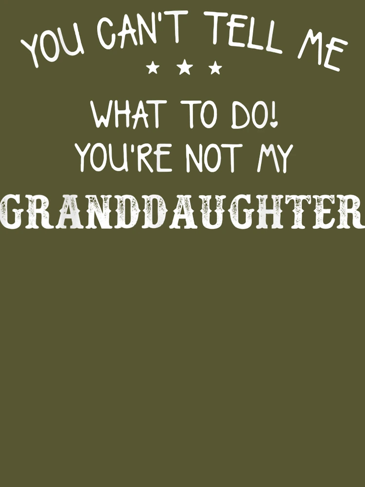 You Can't Tell Me What To Do You're Not My Granddaughter, Funny Grandpa  Shirt - Print your thoughts. Tell your stories.