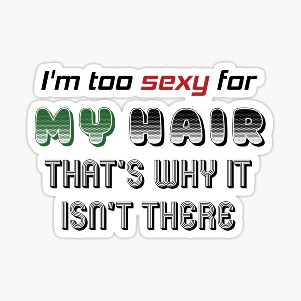 Im Too Sexy For My Hair Thats Why It Isnt There Sticker For Sale By Freehawk51 Redbubble 