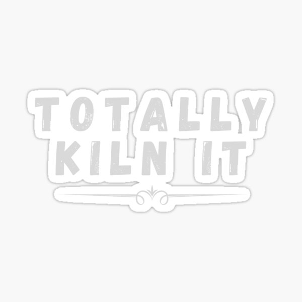 "Totally Kiln It" Sticker for Sale by walidsam07 Redbubble