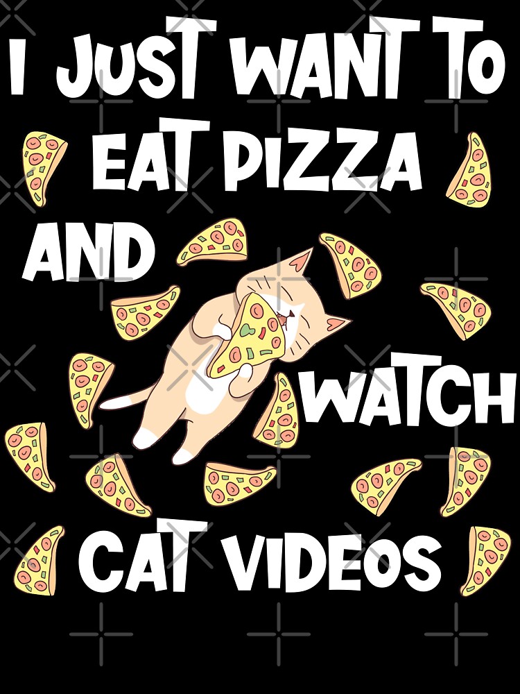 I just want to Eat Pizza and Watch Cat Videos Funny Quote