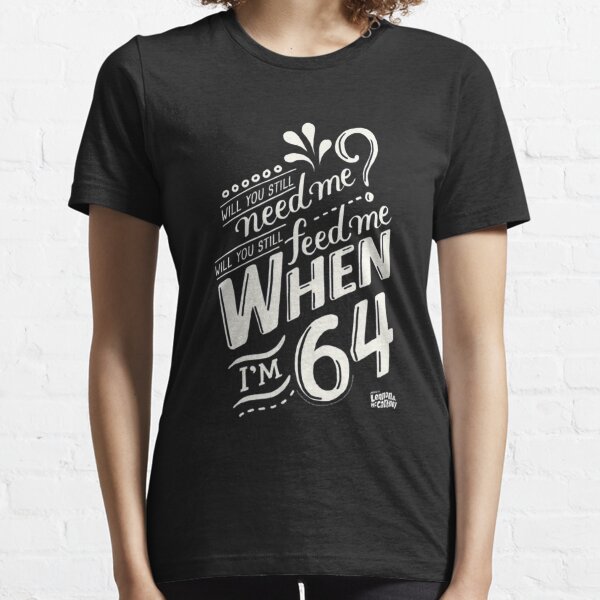 Will you still need me when i'm 64, 64th birthday you, still, need, me, feed, when, im, 64, years Essential T-Shirt