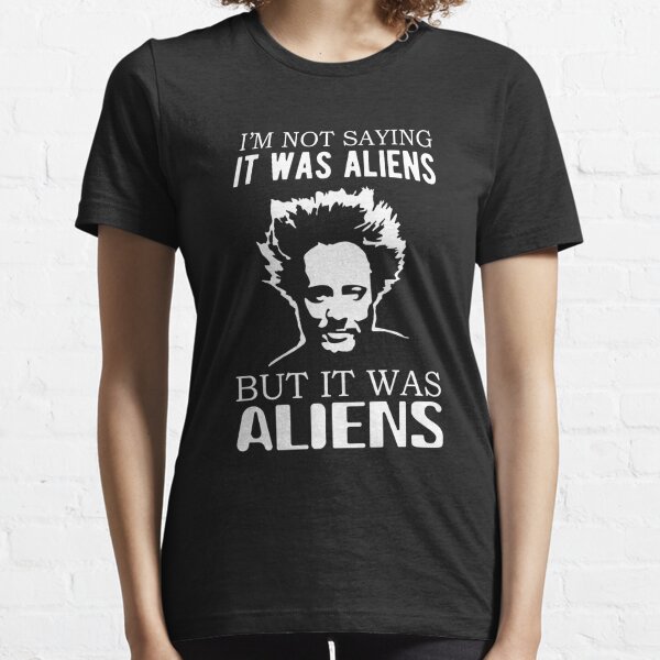 I'm not saying it was aliens but it was aliens Essential T-Shirt