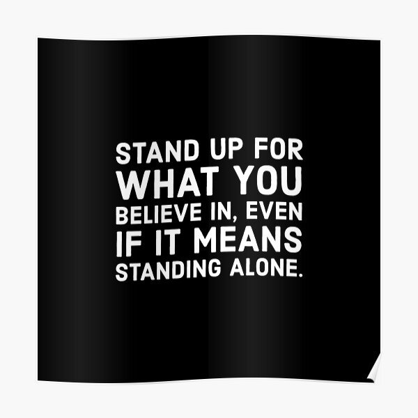 "Stand up for what you believe in, even if it means standing alone