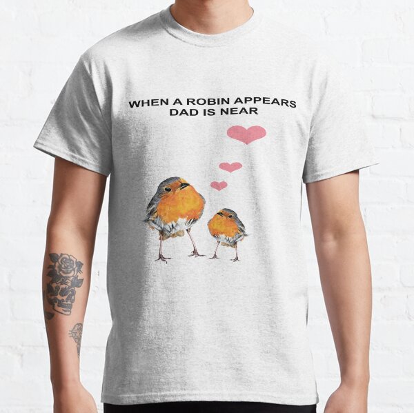 When a Robin appears Dad is near - 2 Robin Redbreast - 2 Red Robin - Dad condolence - Dad sympathy - Dad memorial Classic T-Shirt