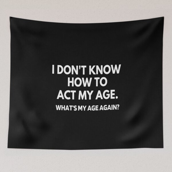 Item preview, I Don't Know How To Act My Age - What's My Age Again? designed and sold by molamode.