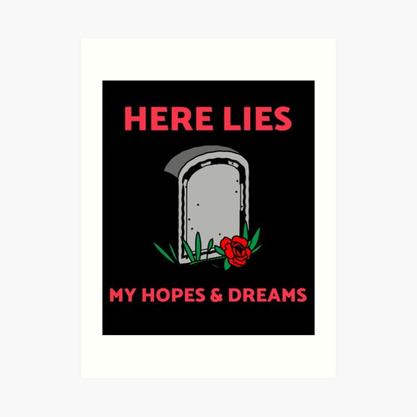 Here Lies My Hopes And Dreams Here Lies My Hopes And Dreams Art Prints ...