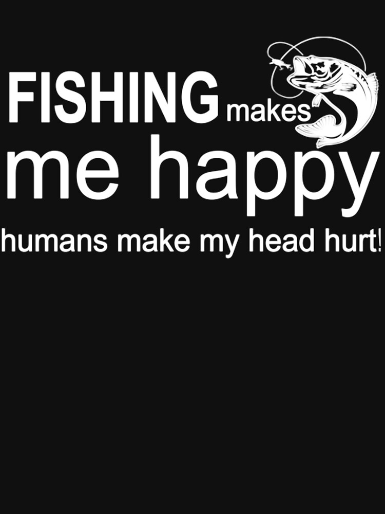 Fishing Makes Me Happy Humans Make My Head Hurt Essential T-Shirt for Sale  by BiancaMoss51