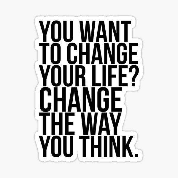 you-want-to-change-your-life-change-the-way-you-think-sticker-for