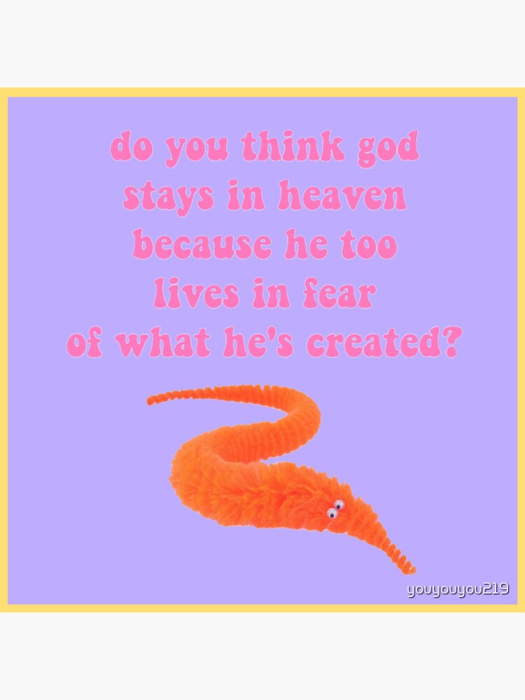 This is why god lives in heaven; he is afraid of what he has