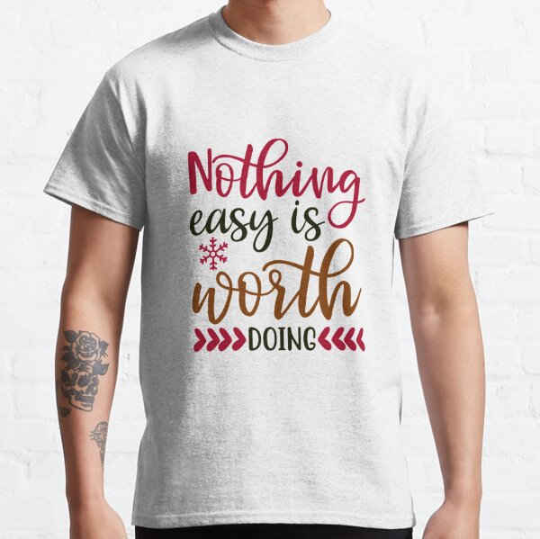 Nothing Easy is worth doing Classic T-Shirt