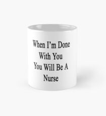 When I'm Done With You You Will Be A Nurse Mug