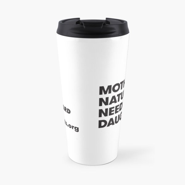 Mother Nature Needs Her Daughters Travel Mug