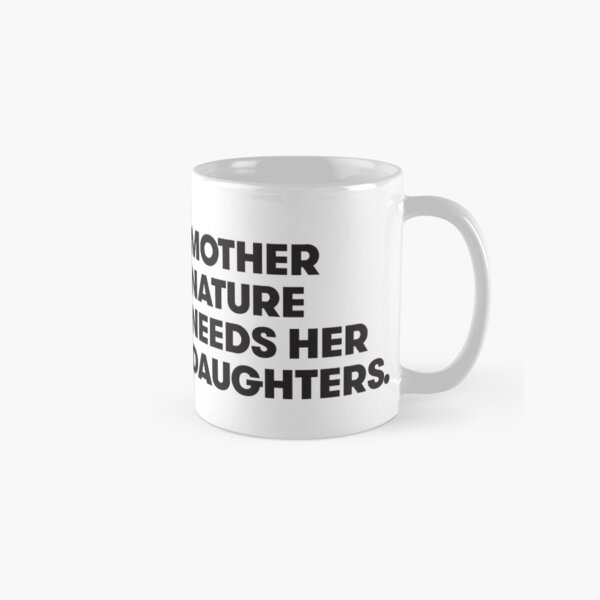 Mother Nature Needs Her Daughters Classic Mug