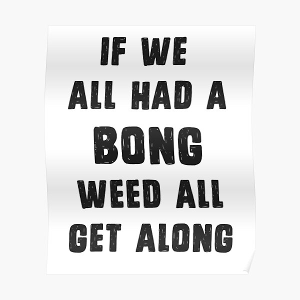 "If we all had a bong, weed all get along" Poster for Sale by byzmo