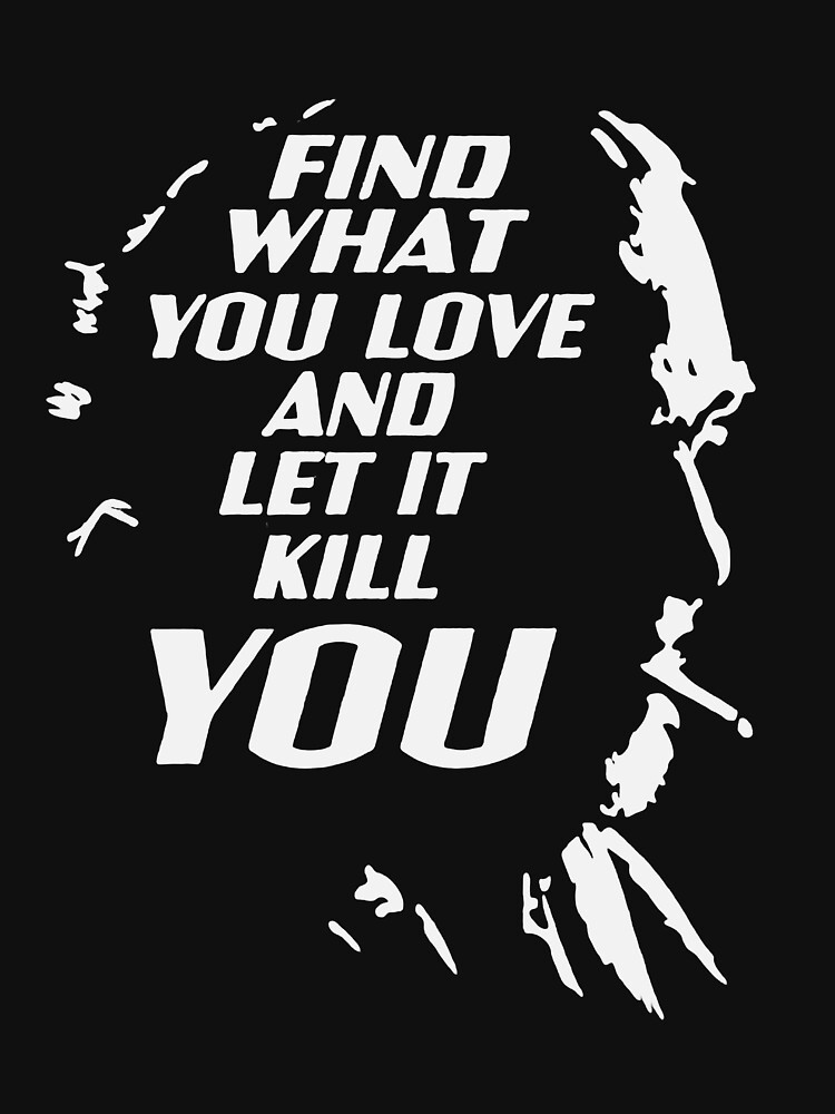 find-what-you-love-and-let-it-kill-you-shirt-t-shirt-for-sale-by