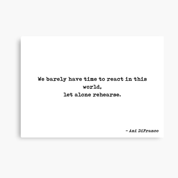 Item preview, We Barely Have Time To React In This World Let Alone Rehearse Quote by Ani DiFranco designed and sold by GraphixDisplate.