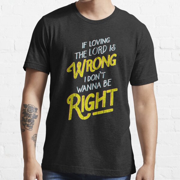 if loving the lord is wrong shirt