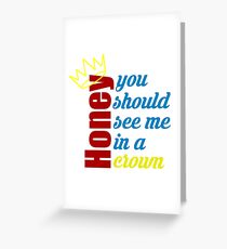 Honey, you should see me in a crown Greeting Card