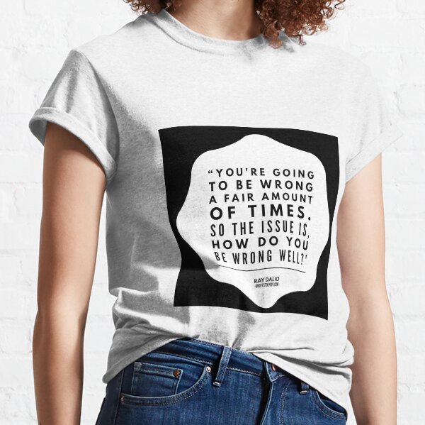 You're going to be wrong a fair amount of times. So the issue... - Ray Dalio Classic T-Shirt