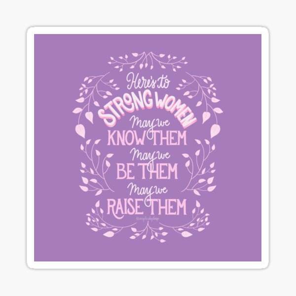 Here's to Strong Women: May we know them, may we be them, may we raise them Sticker