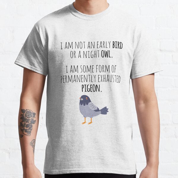 Funny Exhausted Pigeon | I'm not an early bird or a night owl I Am Some Form Of Permanently Exhausted Pigeon Essential Classic T-Shirt